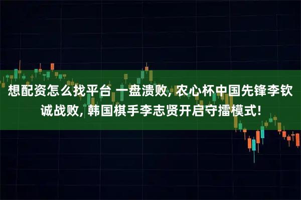 想配资怎么找平台 一盘溃败, 农心杯中国先锋李钦诚战败, 韩国棋手李志贤开启守擂模式!