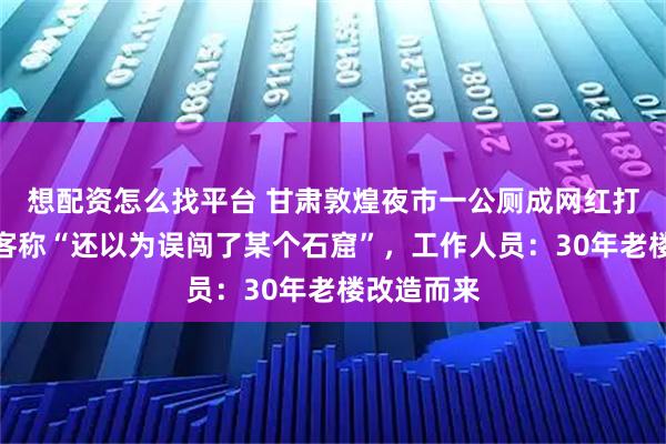 想配资怎么找平台 甘肃敦煌夜市一公厕成网红打卡点，游客称“还以为误闯了某个石窟”，工作人员：30年老楼改造而来