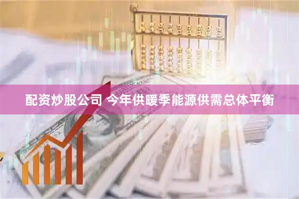 配资炒股公司 今年供暖季能源供需总体平衡