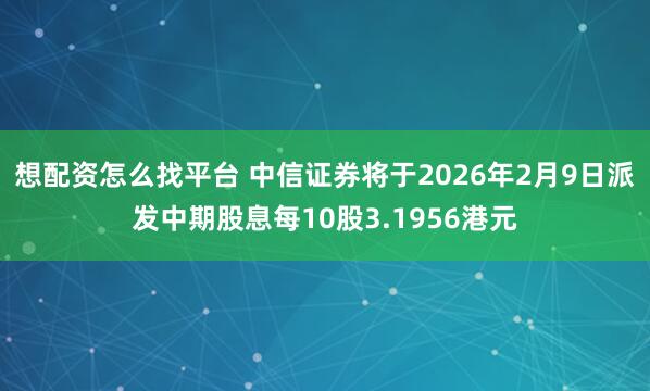 想配资怎么找平台 中信证券将于2026年2月9日派发中期股息每10股3.1956港元