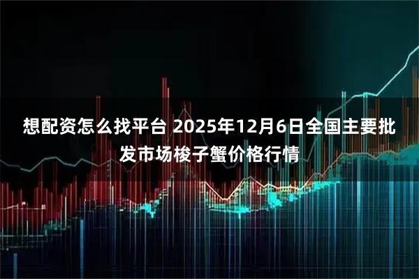 想配资怎么找平台 2025年12月6日全国主要批发市场梭子蟹价格行情