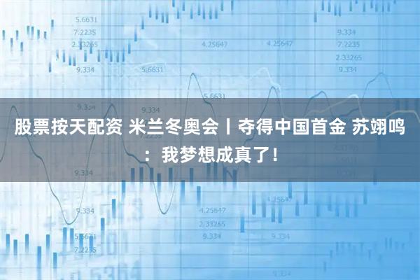 股票按天配资 米兰冬奥会丨夺得中国首金 苏翊鸣：我梦想成真了！