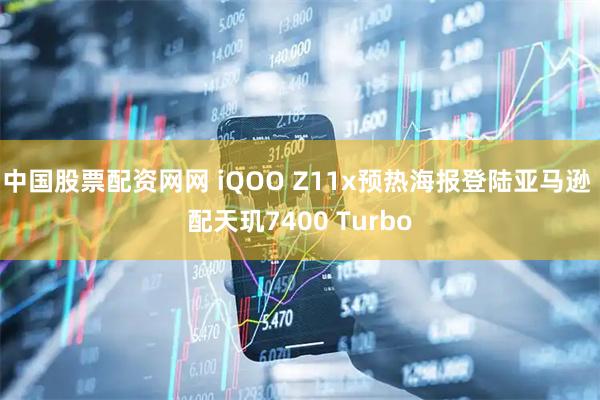 中国股票配资网网 iQOO Z11x预热海报登陆亚马逊 配天玑7400 Turbo
