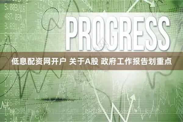 低息配资网开户 关于A股 政府工作报告划重点