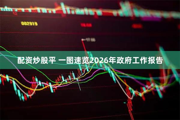 配资炒股平 一图速览2026年政府工作报告