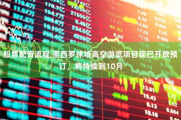 股票配资流程 圣西罗球场高空游览项目现已开放预订，将持续到10月
